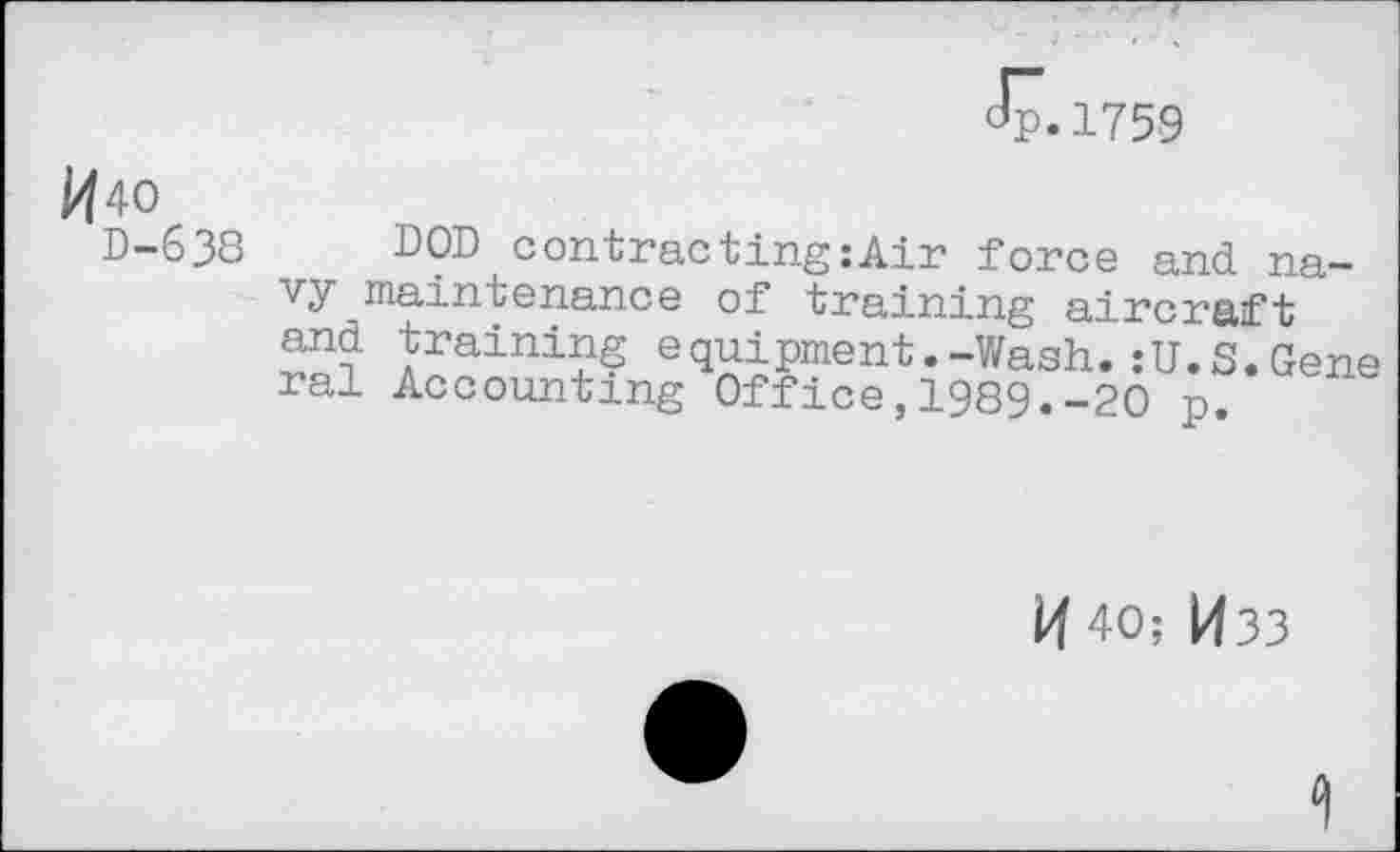 ﻿Jp.1759
DOD contracting:Air force and navy maintenance of training aircraft and training equipment.-Wash.:U.S.Gene ral Accounting Office,1989.-20 p.
40; 1433